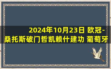 2024年10月23日 欧冠-桑托斯破门哲凯赖什建功 葡萄牙体育客场2-0格拉茨风暴